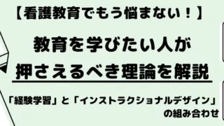 【看護師への教育を学びたい人へ】押さえるべき教育理論を解説「看護教育は“経験学習”דインストラクショナルデザイン”」